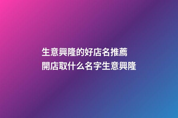 生意興隆的好店名推薦 開店取什么名字生意興隆-第1張-店鋪起名-玄機派